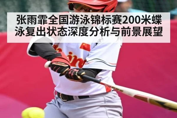 张雨霏全国游泳锦标赛200米蝶泳复出状态深度分析与前景展望 | Kaiyun