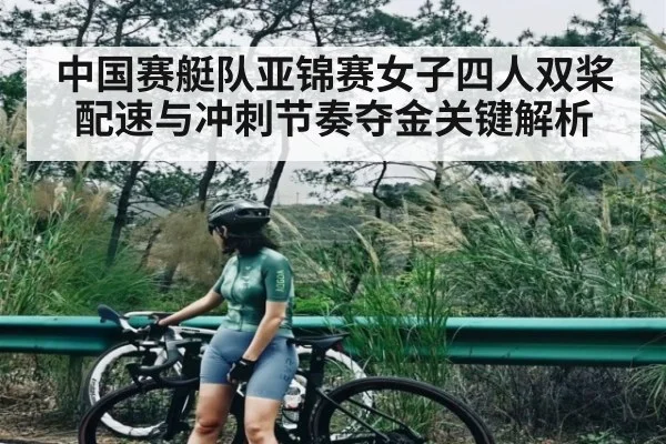 中国赛艇队亚锦赛女子四人双桨配速与冲刺节奏夺金关键解析 | Kaiyun